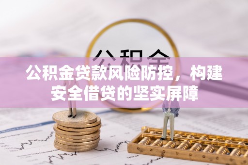 长岛公积金贷款风险防控，构建安全借贷的坚实屏障