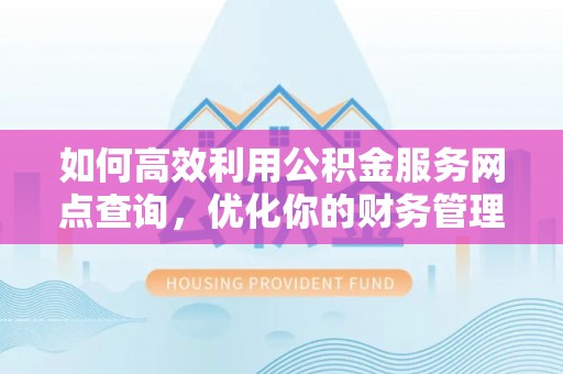 长岛如何高效利用公积金服务网点查询，优化你的财务管理