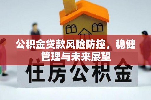 长岛公积金贷款风险防控，稳健管理与未来展望