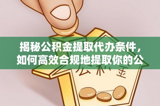 长岛揭秘公积金提取代办条件，如何高效合规地提取你的公积金