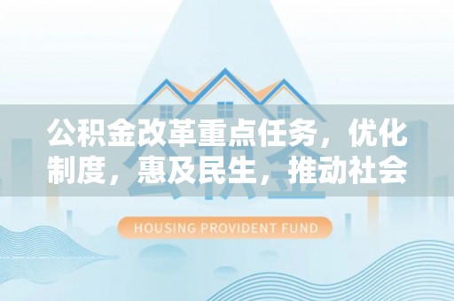 长岛公积金改革重点任务，优化制度，惠及民生，推动社会公平发展
