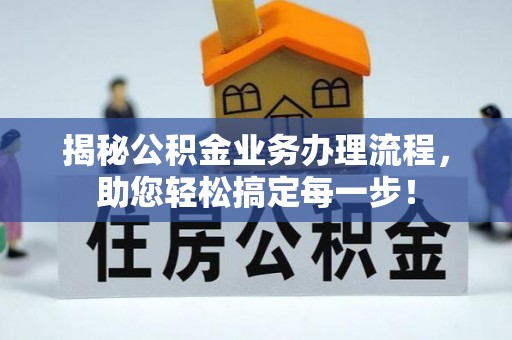 长岛揭秘公积金业务办理流程，助您轻松搞定每一步！