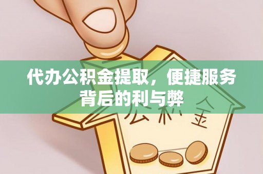 长岛代办公积金提取，便捷服务背后的利与弊