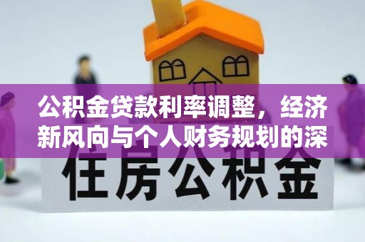 长岛公积金贷款利率调整，经济新风向与个人财务规划的深远影响