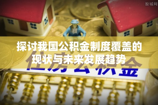 长岛探讨我国公积金制度覆盖的现状与未来发展趋势
