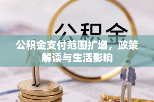 长岛公积金支付范围扩增，政策解读与生活影响
