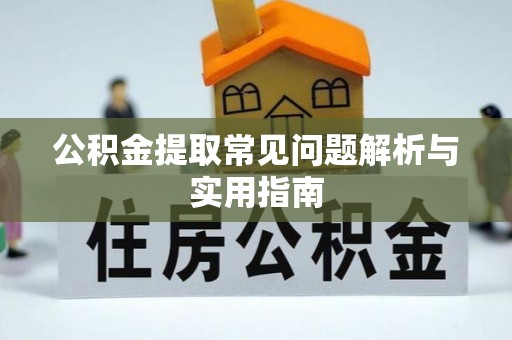 长岛公积金提取常见问题解析与实用指南