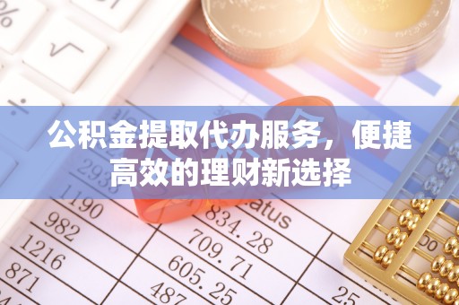 长岛公积金提取代办服务，便捷高效的理财新选择