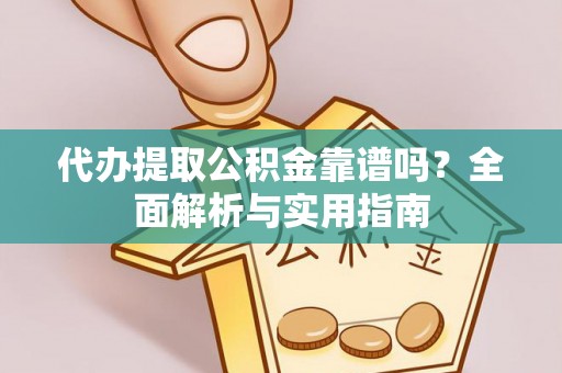 长岛代办提取公积金靠谱吗？全面解析与实用指南