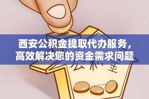 长岛西安公积金提取代办服务，高效解决您的资金需求问题