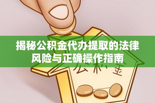 长岛揭秘公积金代办提取的法律风险与正确操作指南