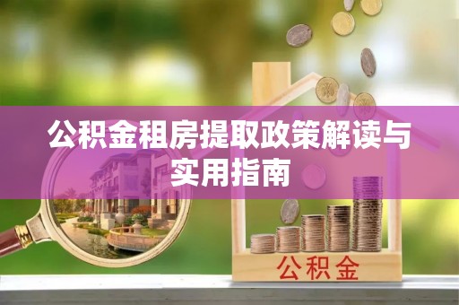 长岛公积金租房提取政策解读与实用指南