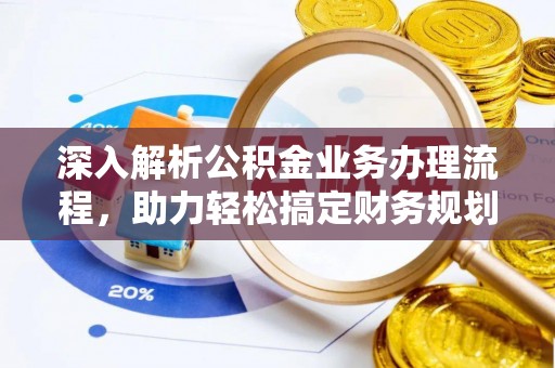 长岛深入解析公积金业务办理流程，助力轻松搞定财务规划