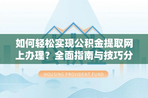 长岛如何轻松实现公积金提取网上办理？全面指南与技巧分享