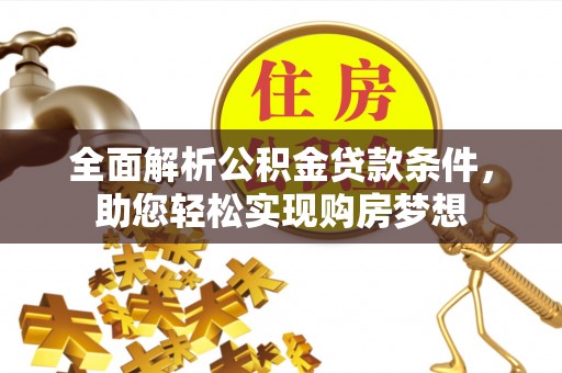 长岛全面解析公积金贷款条件，助您轻松实现购房梦想