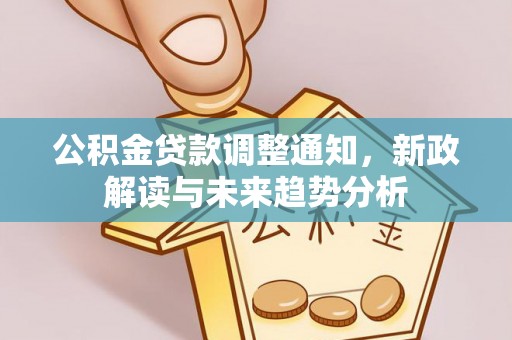 长岛公积金贷款调整通知，新政解读与未来趋势分析