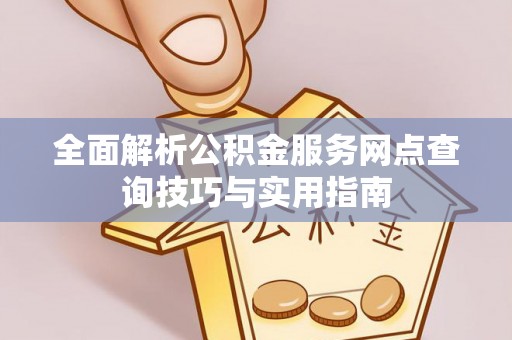 长岛全面解析公积金服务网点查询技巧与实用指南