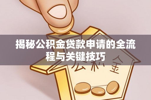 长岛揭秘公积金贷款申请的全流程与关键技巧