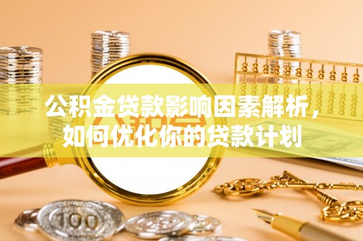 长岛公积金贷款影响因素解析，如何优化你的贷款计划