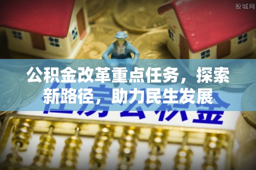 长岛公积金改革重点任务，探索新路径，助力民生发展