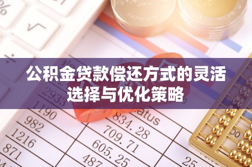 长岛公积金贷款偿还方式的灵活选择与优化策略