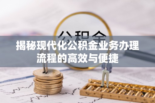 长岛揭秘现代化公积金业务办理流程的高效与便捷
