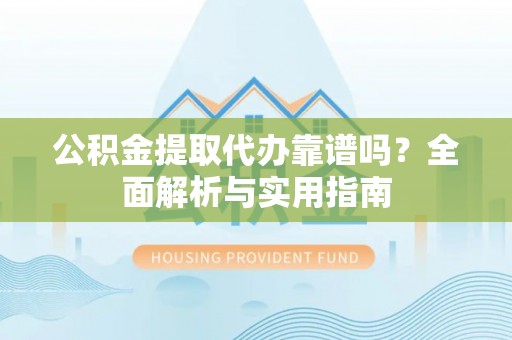 长岛公积金提取代办靠谱吗？全面解析与实用指南