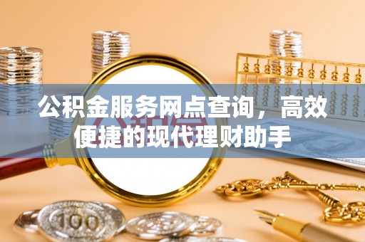 长岛公积金服务网点查询，高效便捷的现代理财助手