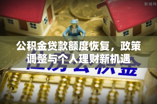 长岛公积金贷款额度恢复，政策调整与个人理财新机遇