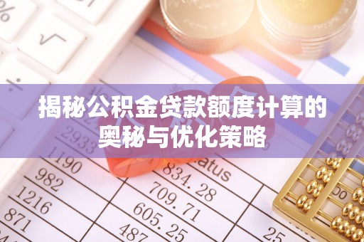 长岛揭秘公积金贷款额度计算的奥秘与优化策略