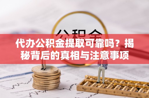 长岛代办公积金提取可靠吗？揭秘背后的真相与注意事项
