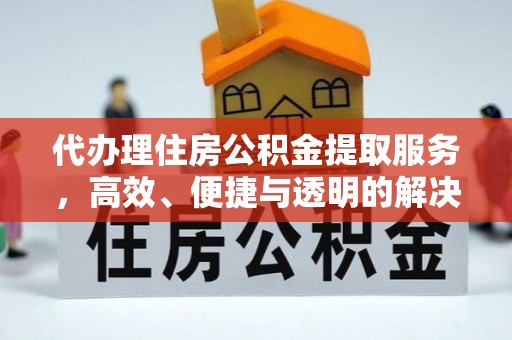 长岛代办理住房公积金提取服务，高效、便捷与透明的解决方案