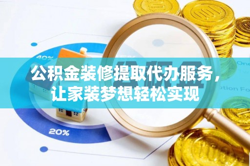 长岛公积金装修提取代办服务，让家装梦想轻松实现