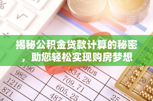 长岛揭秘公积金贷款计算的秘密，助您轻松实现购房梦想