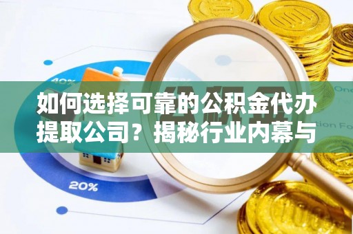 长岛如何选择可靠的公积金代办提取公司？揭秘行业内幕与服务指南