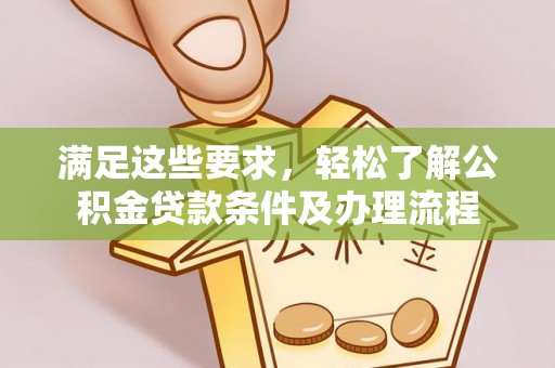 长岛满足这些要求，轻松了解公积金贷款条件及办理流程