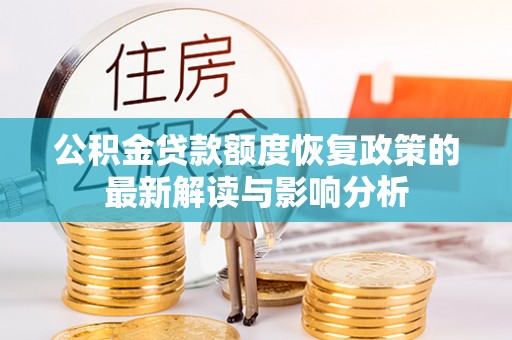 长岛公积金贷款额度恢复政策的最新解读与影响分析