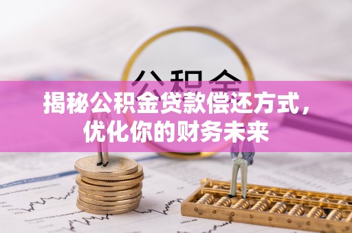 长岛揭秘公积金贷款偿还方式，优化你的财务未来