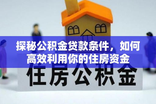 长岛探秘公积金贷款条件，如何高效利用你的住房资金