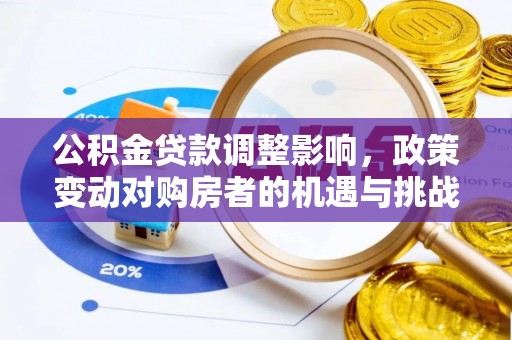 长岛公积金贷款调整影响，政策变动对购房者的机遇与挑战