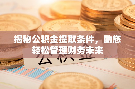 长岛揭秘公积金提取条件，助您轻松管理财务未来