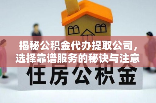 长岛揭秘公积金代办提取公司，选择靠谱服务的秘诀与注意事项