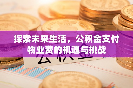 长岛探索未来生活，公积金支付物业费的机遇与挑战