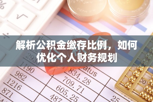 长岛解析公积金缴存比例，如何优化个人财务规划