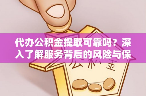 长岛代办公积金提取可靠吗？深入了解服务背后的风险与保障