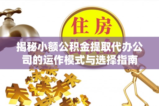 长岛揭秘小额公积金提取代办公司的运作模式与选择指南