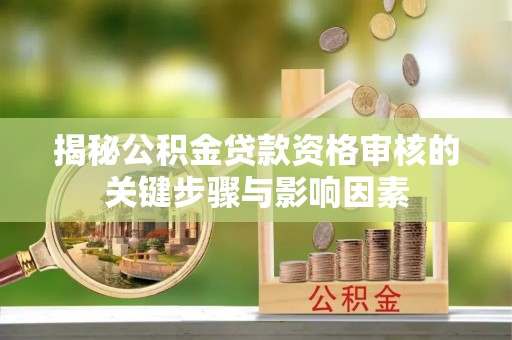 长岛揭秘公积金贷款资格审核的关键步骤与影响因素