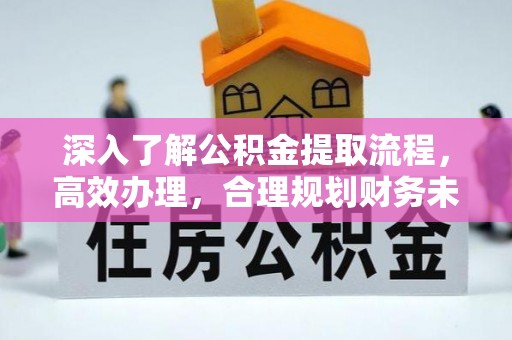 长岛深入了解公积金提取流程，高效办理，合理规划财务未来