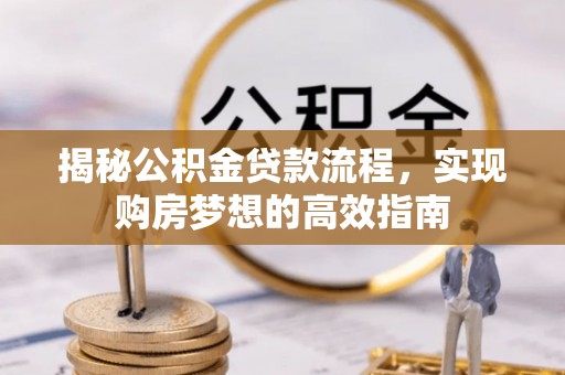 长岛揭秘公积金贷款流程，实现购房梦想的高效指南