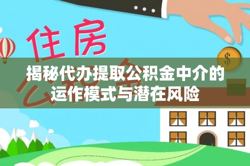 长岛揭秘代办提取公积金中介的运作模式与潜在风险